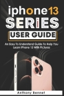 iPhone 13 Series User Guide: An Easy To Understand Guide To Help You Learn iPhone 13 With Pictures Cover Image