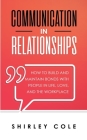 Communication In Relationships: How To Build And Maintain Bonds With People In Life, Love, And The Workplace Cover Image