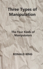 Three Types of Manipulation: The Four Kinds of Manipulators By Ronald King Cover Image
