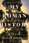 My Roman History: A Memoir By Alizah Holstein Cover Image