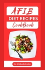 Afib Diet Recipes Cookbook: Reversing Atrial Fibrillation With Heart Healthy Dishes and Meal Plan By Kimberly Carlos Cover Image