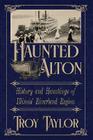 Haunted Alton: History & Hauntings of the Riverbend Region By Troy Taylor Cover Image