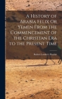 A History of Arabia Felix Or Yemen From the Commencement of the Christian Era to the Present Time Cover Image