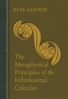 The Metaphysical Principles of the Infinitesimal Calculus (Geometric Design Publications) By Rene Guenon, Henry Fohr (Translator), James Richard Wetmore (Editor) Cover Image