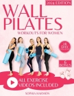Wall Pilates Workouts for Women: Achieving Flexibility, Strength, and Balance - The Step-by-Step Guide for Transforming Your Body and Perfecting Your Cover Image