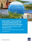 Building the Climate Change Resilience of Mongolia’s Blue Pearl: The Case Study of Khuvsgul Lake National Park By Mark R. Bezuijen, Michael Russell, Robert J. Zomer, D. Enkhtaivan Cover Image