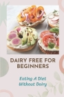 Dairy Free For Beginners: Eating A Diet Without Dairy: Recipes Of Dairy Free By Stephan Welp Cover Image