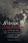 A Union Indivisible: Secession and the Politics of Slavery in the Border South (Civil War America) By Michael D. Robinson Cover Image