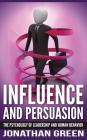 Influence and Persuasion: The Psychology of Leadership and Human Behavior By Jonathan Green Cover Image