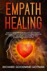 Empath Healing: How to Overcome Fear and Develop Your Gift, Becoming a Healer Instead of Absorbing Negative Energies, and Finding Your By Richard Goodmind Gotman Cover Image