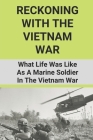 Reckoning With The Vietnam War: What Life Was Like As A Marine Soldier In The Vietnam War: Vietnam War By Steven Dorsch Cover Image