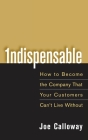 Indispensable: How to Become the Company That Your Customers Can't Live Without By Joe Calloway Cover Image