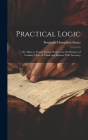 Practical Logic: Or, Hints to Young Theme-Writers, for the Purpose of Leading Them to Think and Reason With Accuracy By Benjamin Humphrey Smart Cover Image