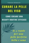 Curare la pelle del viso. Le 4 regole per una pelle perfetta bella e sana: come creare una beauty routine efficace By Francesco Antonaccio Cover Image