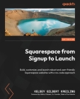 Squarespace from Signup to Launch: Build, customize, and launch robust and user-friendly Squarespace websites with a no-code approach By Kelsey Gilbert Kreiling Cover Image