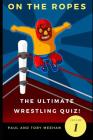 On the Ropes: The Ultimate Wrestling Quizbook By Toby Meehan, Paul Meehan Cover Image
