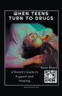 When Teens Turn to Drugs: A Parent's Guide to Support and Healing By Kaida Mabry Cover Image