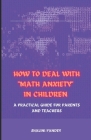 How to Deal with Math Anxiety in Children: A Practical Guide for Parents and Teachers By Shalini Pandey Cover Image