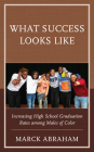 What Success Looks Like: Increasing High School Graduation Rates among Males of Color By Marck Abraham Cover Image