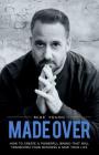 Made Over: How to Create a Powerful Brand That Will Transform Your Business and Save Your Life Cover Image