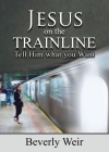 Jesus on the Trainline: Tell Him What you Want By Beverly Weir Cover Image