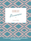 Cricut Accessories: The Complete Guide To Mastering Your Cricut Machine And Improve It With Accessories And Tools Cover Image