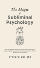 The Magic Of Subliminal Psychology: How To Realize When Somebody's Subliminally Manipulating You And How To Develop The Art Of Subliminal Persuasion By Stephen Mullins Cover Image