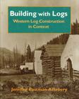 Building with Logs: Western Log Construction in Context (Northwest Folklife) By Jennifer Eastman Attebery Cover Image