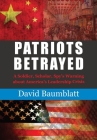 Patriot's Betrayed: A Soldier, Scholar, Spy's Warning about America´s Leadership Crisis Cover Image