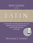 Keep Going with Latin: A Continuation of Getting Started with Latin: Beginning Latin For Homeschoolers and Self-Taught Students of Any Age Cover Image