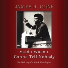Said I Wasn't Gonna Tell Nobody Lib/E: The Making of a Black Theologian By Bill Andrew Quinn (Read by), James H. Cone Cover Image