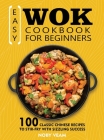 Easy Wok Cookbook for Beginners: 100 Classic Chinese Recipes to Stir-Fry with Sizzling Success By Noby Veam Cover Image