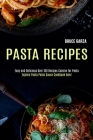 Pasta Recipes: Explore Pasta Pesto Sauce Cookbook Now! (Easy and Delicious Over 100 Recipes Cuisine for Pasta) By Bruce Garza Cover Image