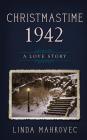Christmastime 1942: A Love Story By Linda Mahkovec Cover Image