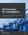 iOS Forensics for Investigators: Take mobile forensics to the next level by analyzing, extracting, and reporting sensitive evidence By Gianluca Tiepolo Cover Image