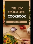 The Low Cholesterol Cookbook: Tons of Heart-Healthy Recipes To Cut Cholesterol and Improved Heart By Lora Lewis Cover Image