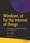 Windows 10 for the Internet of Things: Controlling Internet-Connected Devices from Raspberry Pi By Charles Bell Cover Image
