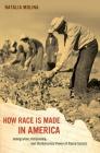 How Race Is Made in America: Immigration, Citizenship, and the Historical Power of Racial Scripts (American Crossroads #38) By Natalia Molina Cover Image