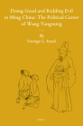 Doing Good and Ridding Evil in Ming China: The Political Career of Wang Yangming (Sinica Leidensia #116) Cover Image