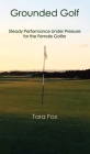 Grounded Golf: Steady Performance Under Pressure for The Female Golfer Cover Image