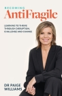 Becoming Antifragile: Learning to Thrive through Disruption, Challenge and Change By Paige Williams Cover Image