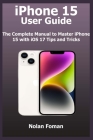 iPhone 15 User Guide: The Complete Manual to Master iPhone 15 with iOS 17 Tips and Tricks By Nolan Foman Cover Image