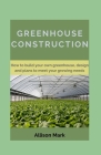 Greenhouse Construction: How to Build your own green house, Designs and Plans to Meet Your Growing Needs Cover Image