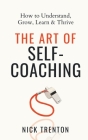 The Art of Self-Coaching: How to Understand, Grow, Learn, & Thrive By Nick Trenton Cover Image