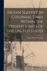 Indian Slavery in Colonial Times Within the Present Limits of the United States By Lauber Almon Wheeler Cover Image