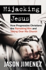 Hijacking Jesus: How Progressive Christians Are Remaking Him and Taking Over His Church By Jason Jimenez Cover Image