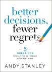 Better Decisions, Fewer Regrets: 5 Questions to Help You Determine Your Next Move By Andy Stanley Cover Image