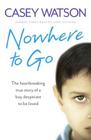 Nowhere to Go: The heartbreaking true story of a boy desperate to be loved By Casey Watson Cover Image