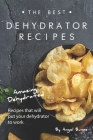 The Best Dehydrator Recipes: Amazing Dehydrated Recipes that will Put Your Dehydrator to Work By Angel Burns Cover Image