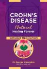 Crohn's Disease: Natural Healing Forever, Without Medication By George John Georgiou Cover Image